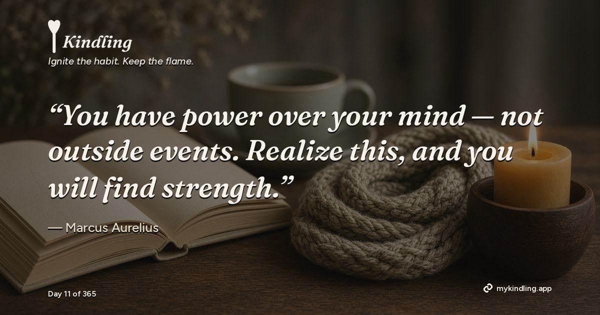 Kindling day 11 quote graphic: “You have power over your mind — not outside events. Realize this, and you will find strength.” — Marcus Aurelius. Ignite the habit. Keep the flame. Kindling - Free Calm Habit Tracker App