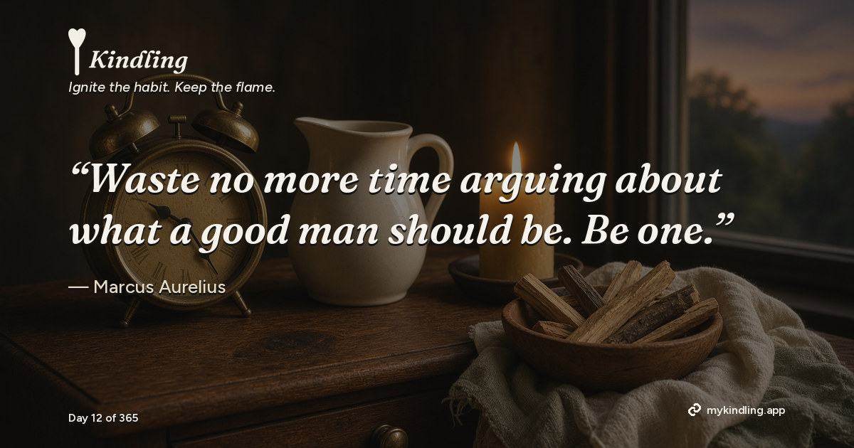 Kindling day 12 quote graphic: “Waste no more time arguing about what a good man should be. Be one.” — Marcus Aurelius. Ignite the habit. Keep the flame. Kindling - Free Calm Habit Tracker App