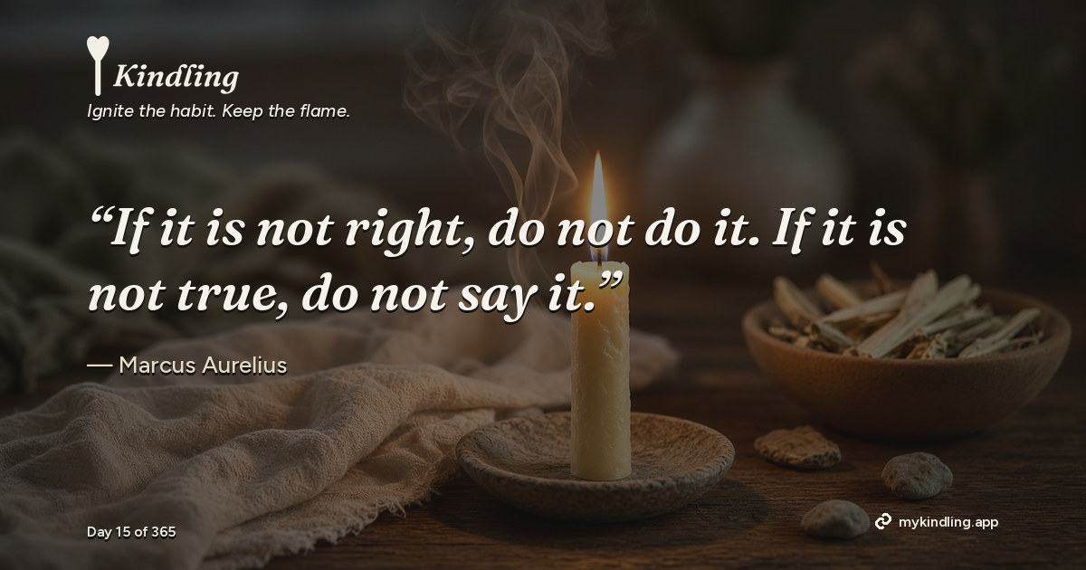 Kindling day 15 quote graphic: “If it is not right, do not do it. If it is not true, do not say it.” — Marcus Aurelius. Ignite the habit. Keep the flame. Kindling - Free Calm Habit Tracker App