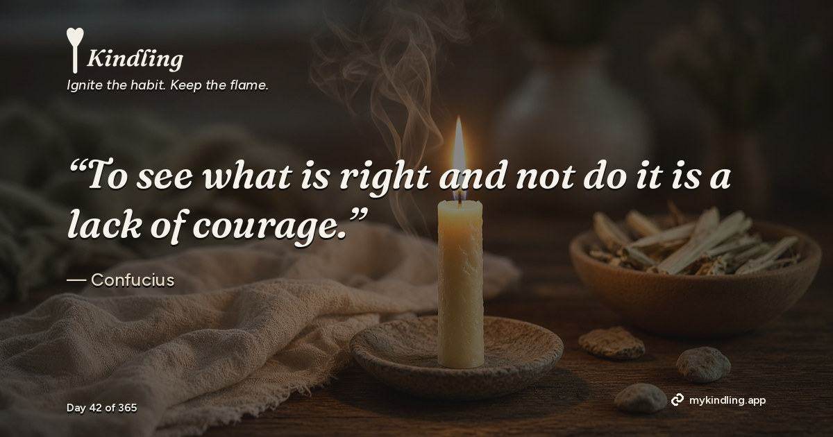 Kindling day 42 quote graphic: “To see what is right and not do it is a lack of courage.” — Confucius. Ignite the habit. Keep the flame. Kindling - Free Calm Habit Tracker App