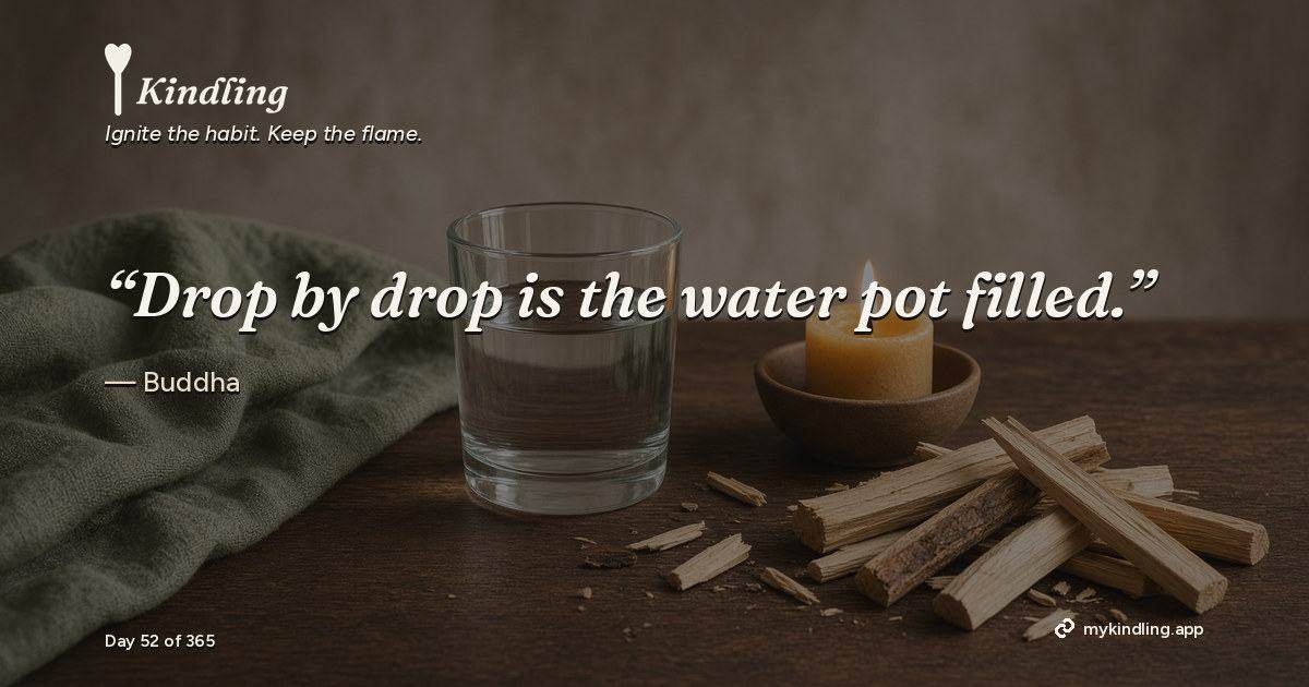 Kindling day 52 quote graphic: “Drop by drop is the water pot filled.” — Buddha. Ignite the habit. Keep the flame. Kindling - Free Calm Habit Tracker App