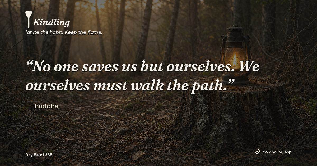 Kindling day 54 quote graphic: “No one saves us but ourselves. We ourselves must walk the path.” — Buddha. Ignite the habit. Keep the flame. Kindling - Free Calm Habit Tracker App