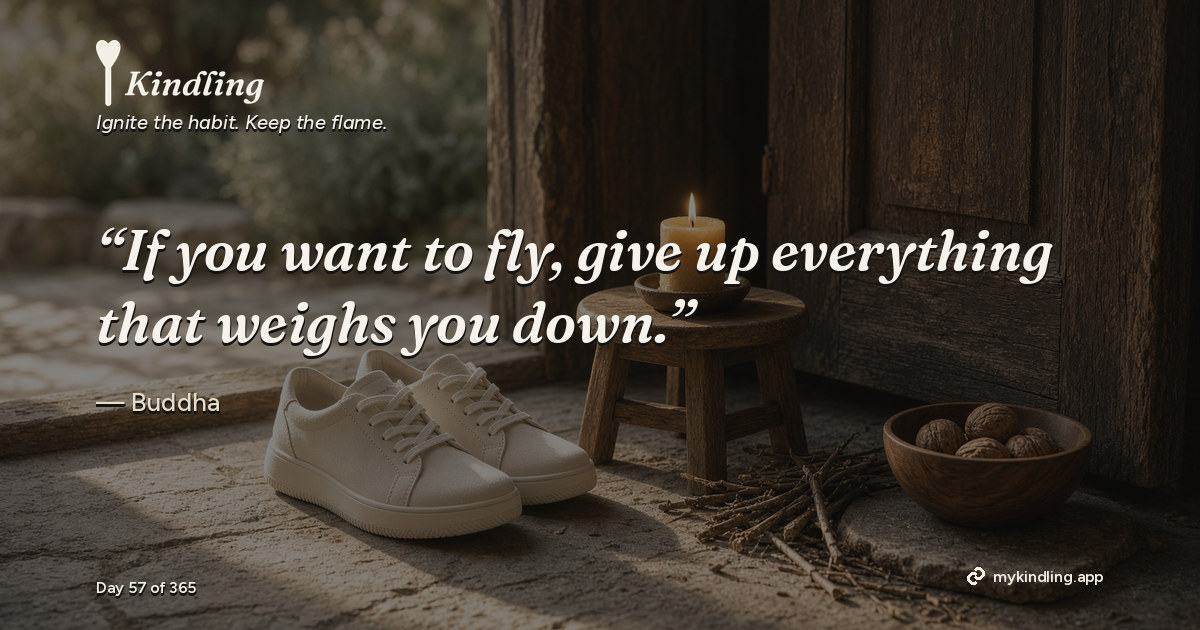 Kindling day 57 quote graphic: “If you want to fly, give up everything that weighs you down.” — Buddha. Ignite the habit. Keep the flame. Kindling - Free Calm Habit Tracker App