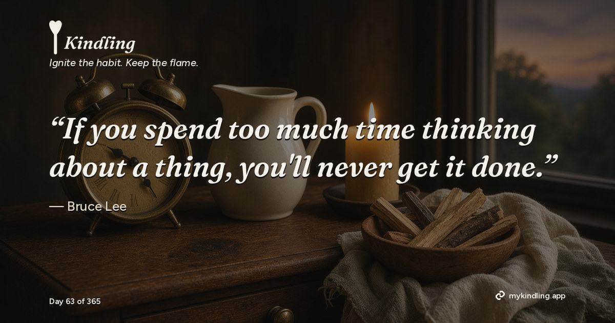 Kindling day 63 quote graphic: “If you spend too much time thinking about a thing, you'll never get it done.” — Bruce Lee. Ignite the habit. Keep the flame. Kindling - Free Calm Habit Tracker App