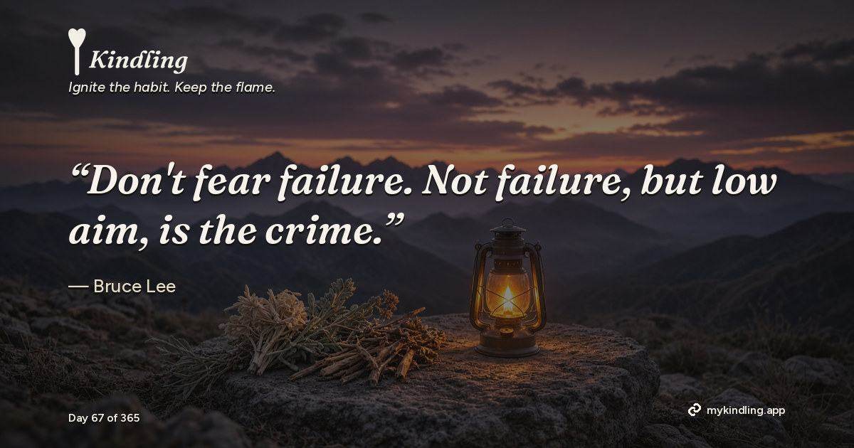 Kindling day 67 quote graphic: “Don't fear failure. Not failure, but low aim, is the crime.” — Bruce Lee. Ignite the habit. Keep the flame. Kindling - Free Calm Habit Tracker App
