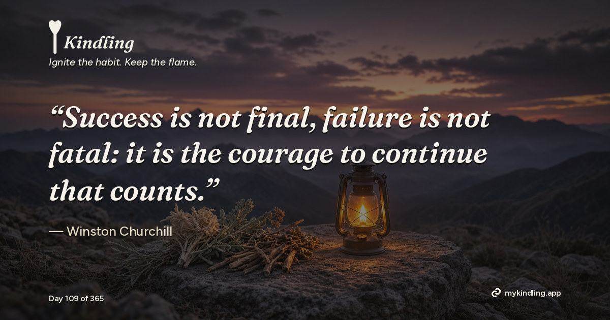 Kindling day 109 quote graphic: “Success is not final, failure is not fatal: it is the courage to continue that counts.” — Winston Churchill. Ignite the habit. Keep the flame. Kindling - Free Calm Habit Tracker App