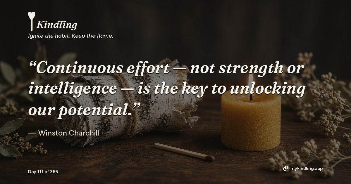 Kindling day 111 quote graphic: “Continuous effort — not strength or intelligence — is the key to unlocking our potential.” — Winston Churchill. Ignite the habit. Keep the flame. Kindling - Free Calm Habit Tracker App