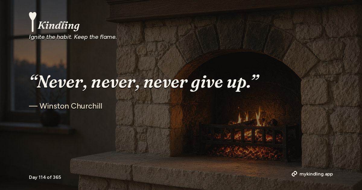 Kindling day 114 quote graphic: “Never, never, never give up.” — Winston Churchill. Ignite the habit. Keep the flame. Kindling - Free Calm Habit Tracker App