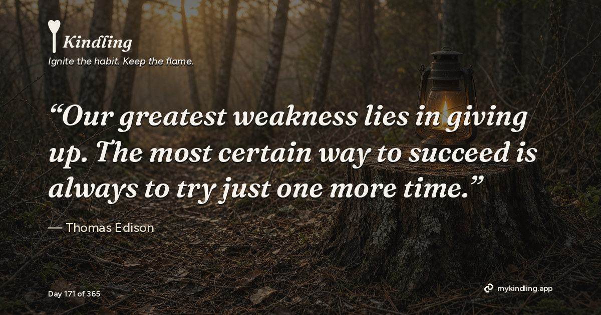 Kindling day 171 quote graphic: “Our greatest weakness lies in giving up. The most certain way to succeed is always to try just one more time.” — Thomas Edison. Ignite the habit. Keep the flame. Kindling - Free Calm Habit Tracker App