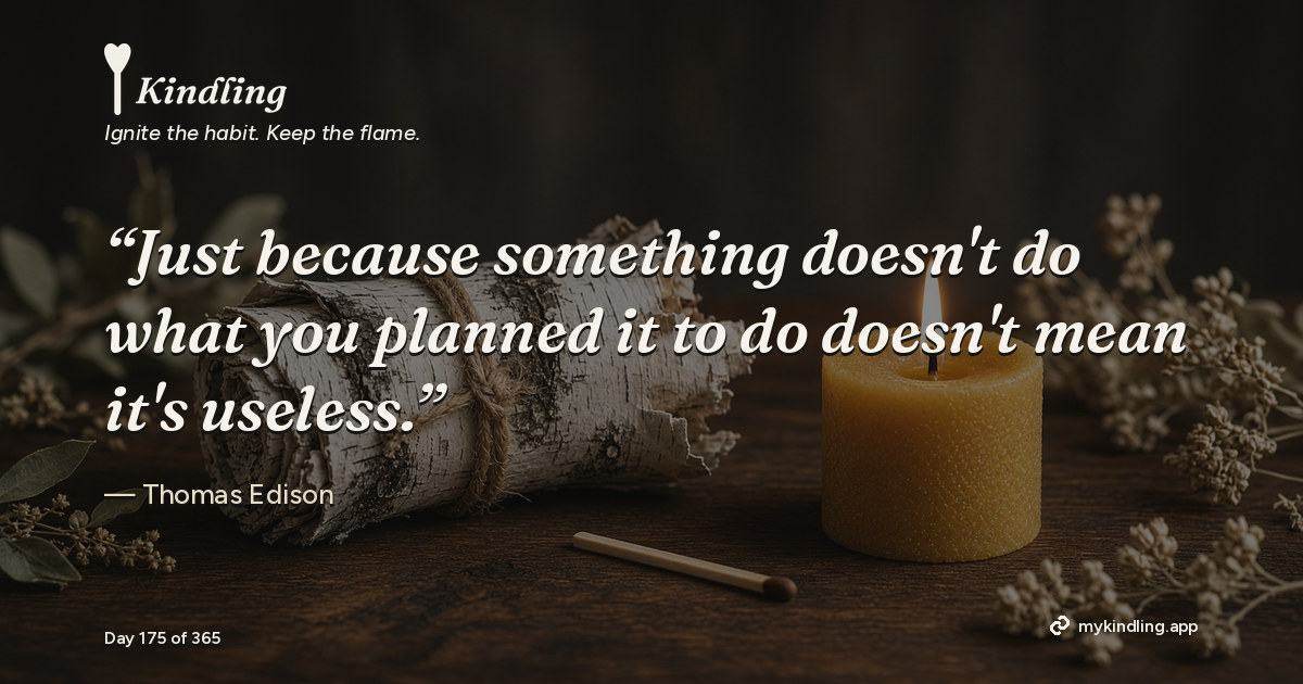 Kindling day 175 quote graphic: “Just because something doesn't do what you planned it to do doesn't mean it's useless.” — Thomas Edison. Ignite the habit. Keep the flame. Kindling - Free Calm Habit Tracker App