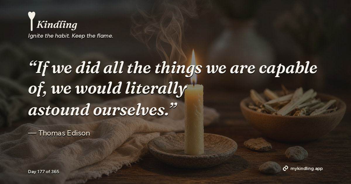 Kindling day 177 quote graphic: “If we did all the things we are capable of, we would literally astound ourselves.” — Thomas Edison. Ignite the habit. Keep the flame. Kindling - Free Calm Habit Tracker App