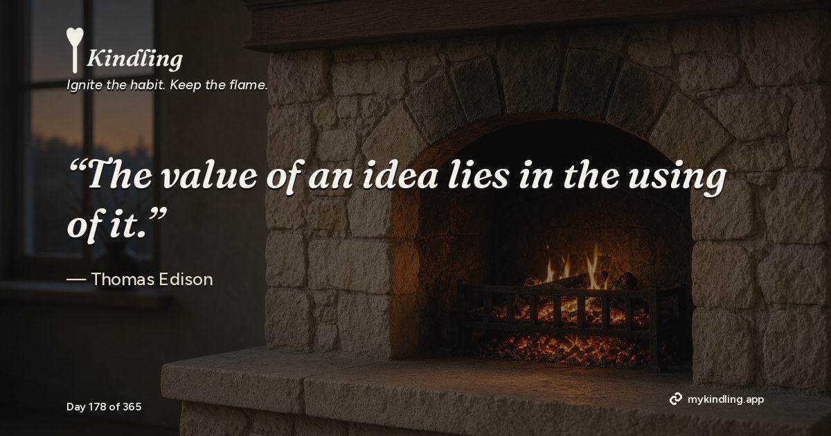 Kindling day 178 quote graphic: “The value of an idea lies in the using of it.” — Thomas Edison. Ignite the habit. Keep the flame. Kindling - Free Calm Habit Tracker App