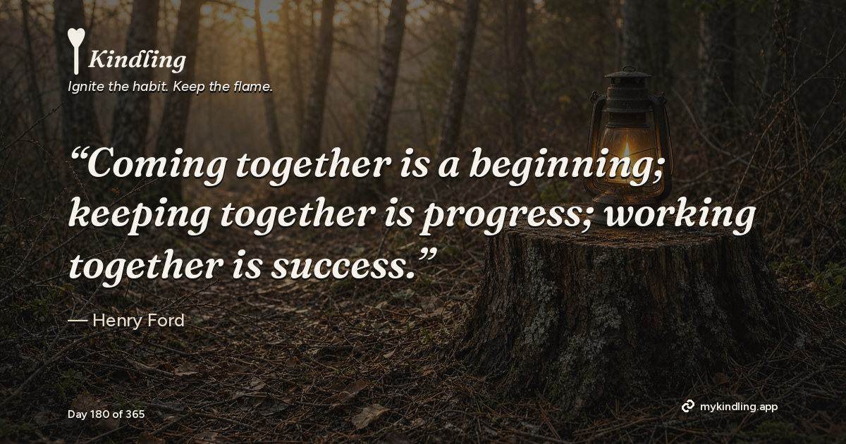 Kindling day 180 quote graphic: “Coming together is a beginning; keeping together is progress; working together is success.” — Henry Ford. Ignite the habit. Keep the flame. Kindling - Free Calm Habit Tracker App