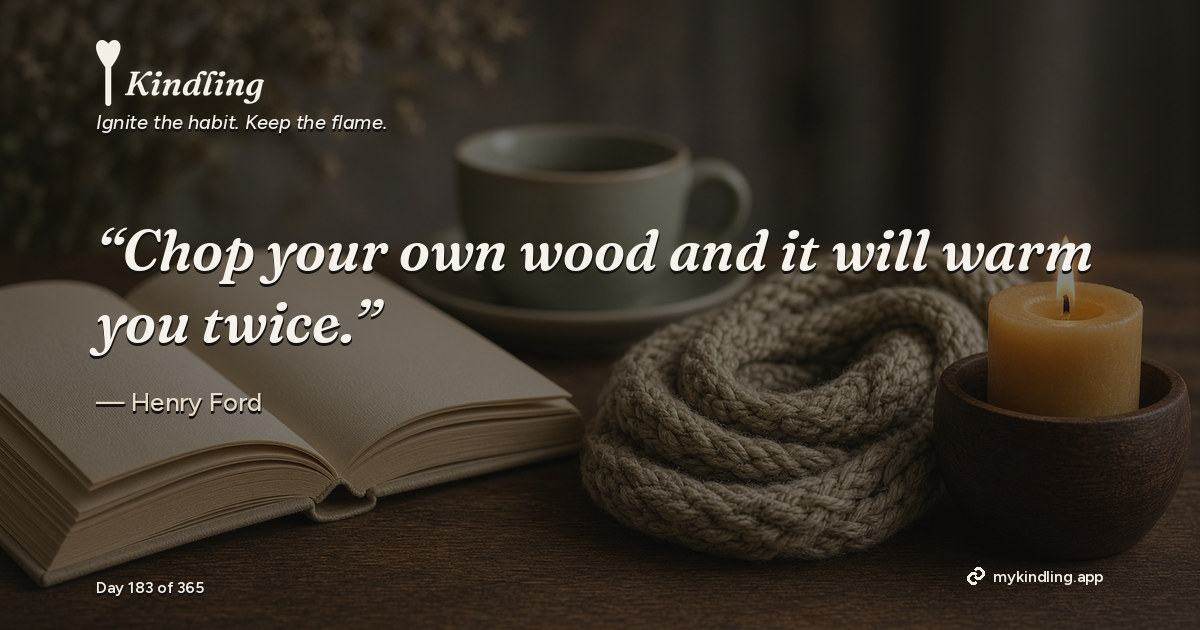 Kindling day 183 quote graphic: “Chop your own wood and it will warm you twice.” — Henry Ford. Ignite the habit. Keep the flame. Kindling - Free Calm Habit Tracker App