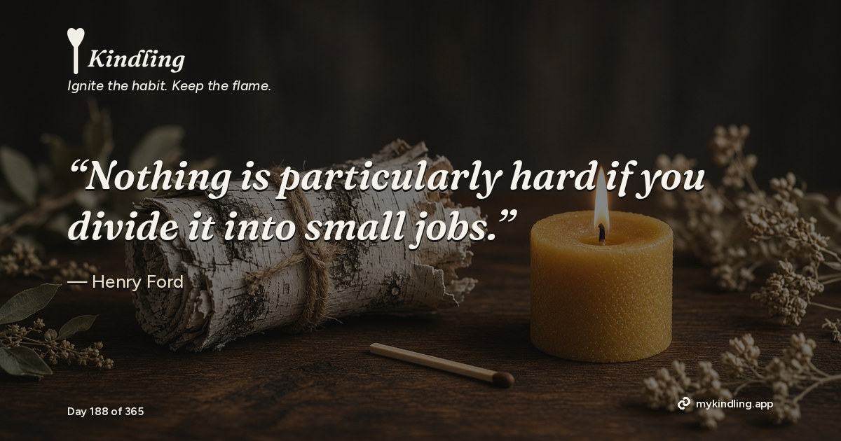 Kindling day 188 quote graphic: “Nothing is particularly hard if you divide it into small jobs.” — Henry Ford. Ignite the habit. Keep the flame. Kindling - Free Calm Habit Tracker App