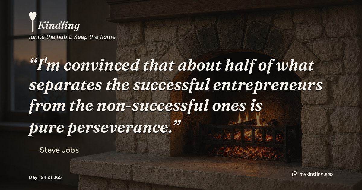 Kindling day 194 quote graphic: “I'm convinced that about half of what separates the successful entrepreneurs from the non-successful ones is pure perseverance.” — Steve Jobs. Ignite the habit. Keep the flame. Kindling - Free Calm Habit Tracker App
