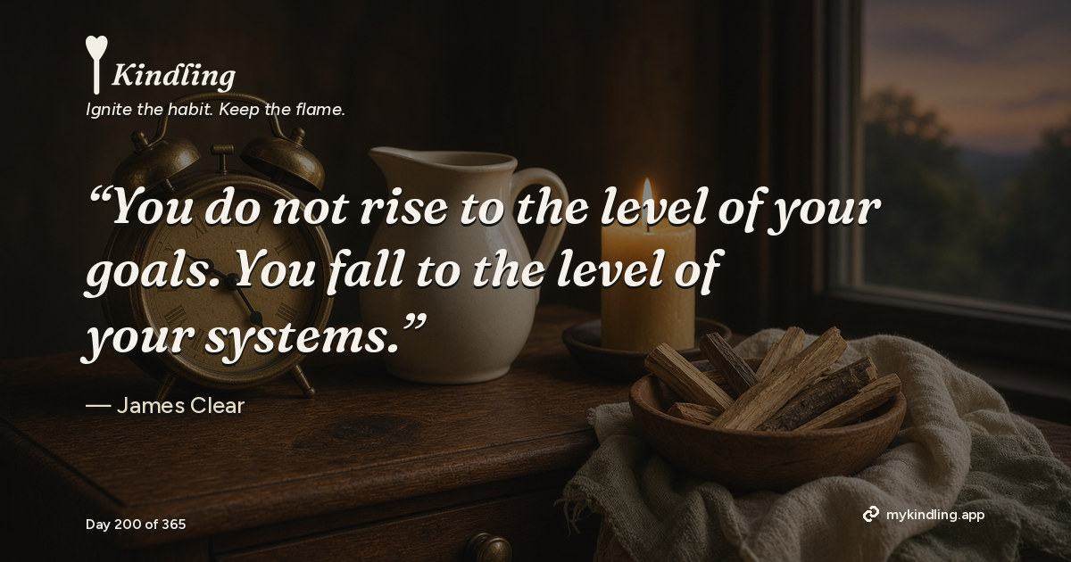 Kindling day 200 quote graphic: “You do not rise to the level of your goals. You fall to the level of your systems.” — James Clear. Ignite the habit. Keep the flame. Kindling - Free Calm Habit Tracker App