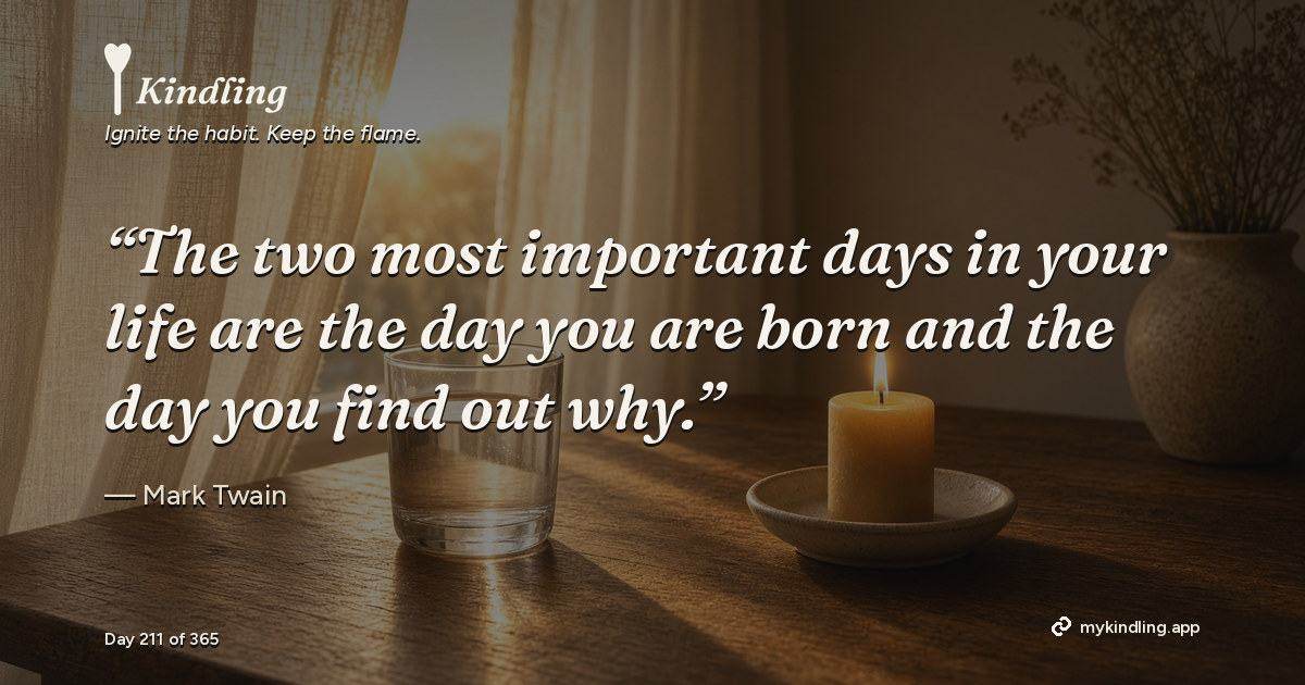 Kindling day 211 quote graphic: “The two most important days in your life are the day you are born and the day you find out why.” — Mark Twain. Ignite the habit. Keep the flame. Kindling - Free Calm Habit Tracker App