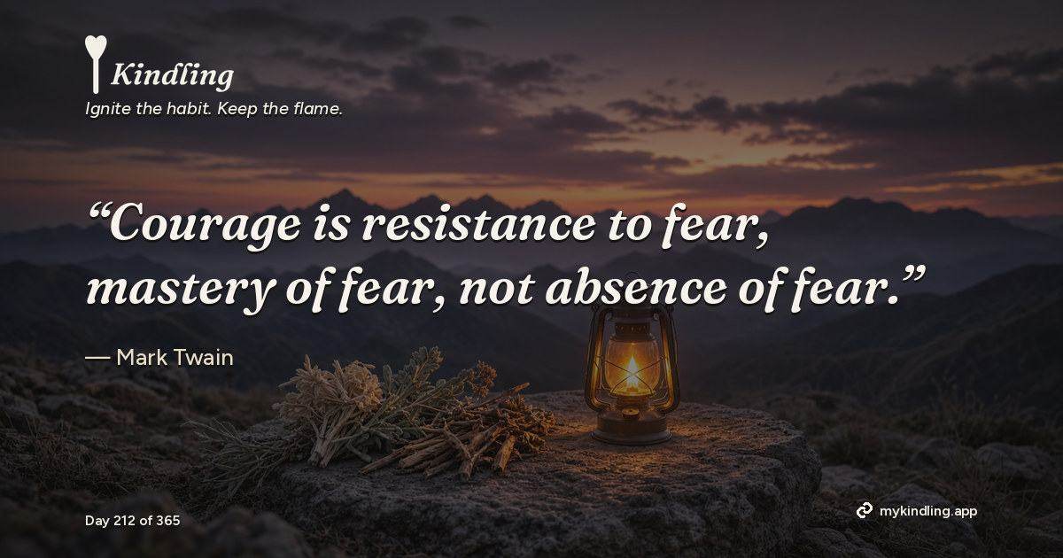 Kindling day 212 quote graphic: “Courage is resistance to fear, mastery of fear, not absence of fear.” — Mark Twain. Ignite the habit. Keep the flame. Kindling - Free Calm Habit Tracker App