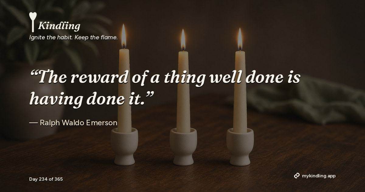Kindling day 234 quote graphic: “The reward of a thing well done is having done it.” — Ralph Waldo Emerson. Ignite the habit. Keep the flame. Kindling - Free Calm Habit Tracker App