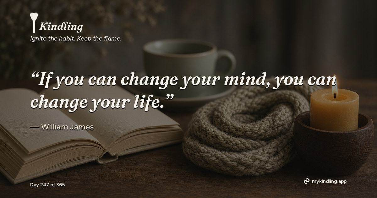 Kindling day 247 quote graphic: “If you can change your mind, you can change your life.” — William James. Ignite the habit. Keep the flame. Kindling - Free Calm Habit Tracker App