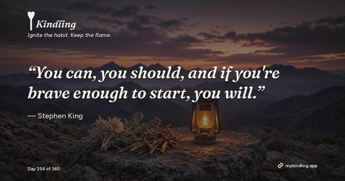Kindling day 254 quote graphic: “You can, you should, and if you're brave enough to start, you will.” — Stephen King. Ignite the habit. Keep the flame. Kindling - Free Calm Habit Tracker App