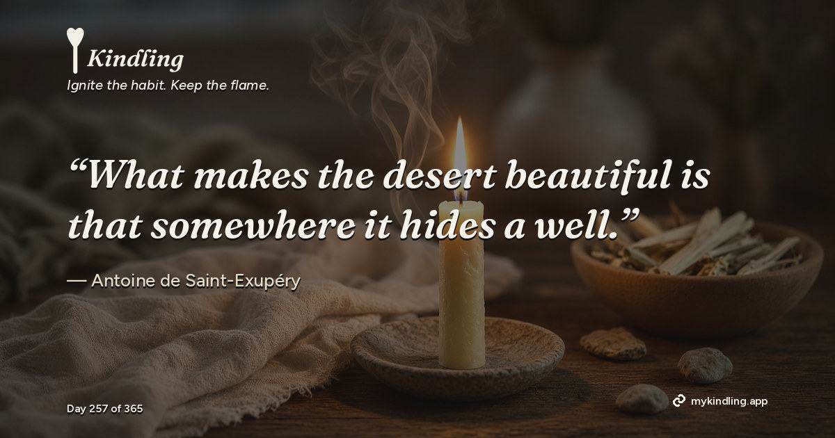 Kindling day 257 quote graphic: “What makes the desert beautiful is that somewhere it hides a well.” — Antoine de Saint-Exupéry. Ignite the habit. Keep the flame. Kindling - Free Calm Habit Tracker App
