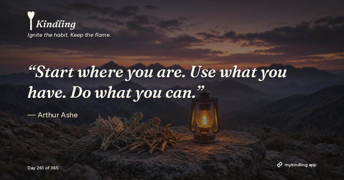 Kindling day 261 quote graphic: “Start where you are. Use what you have. Do what you can.” — Arthur Ashe. Ignite the habit. Keep the flame. Kindling - Free Calm Habit Tracker App