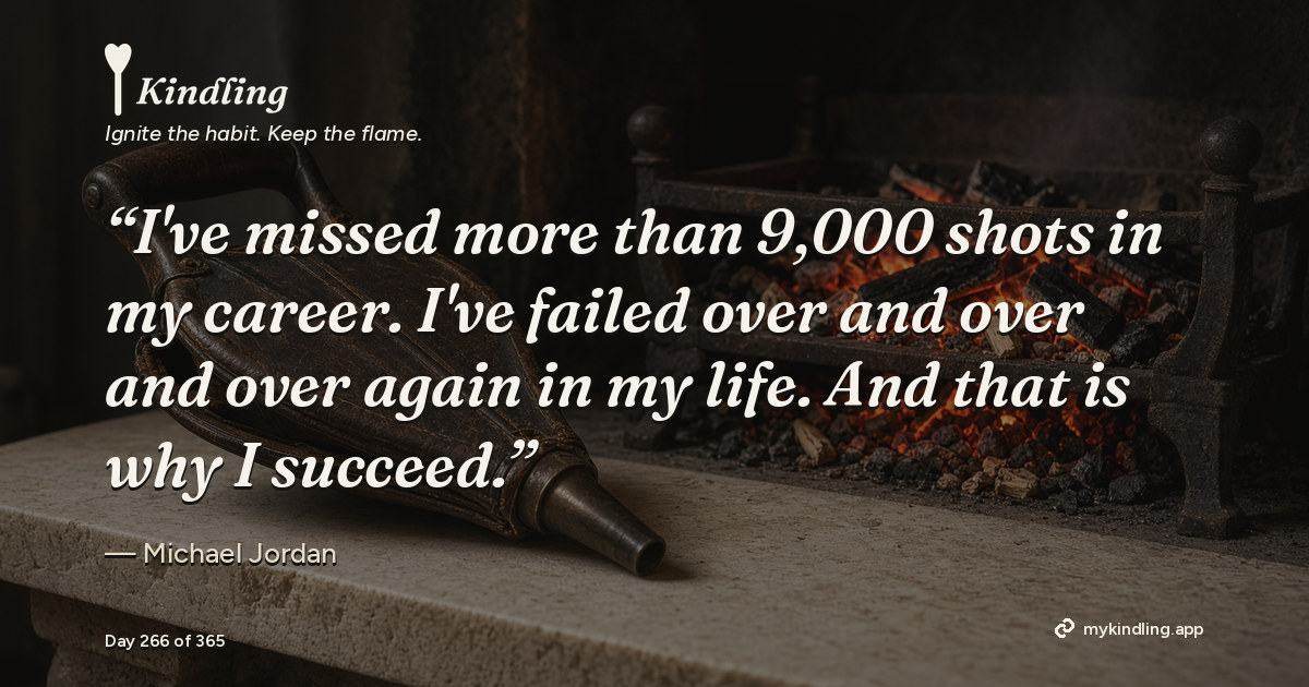 Kindling day 266 quote graphic: “I've missed more than 9,000 shots in my career. I've failed over and over and over again in my life. And that is why I succeed.” — Michael Jordan. Ignite the habit. Keep the flame. Kindling - Free Calm Habit Tracker App
