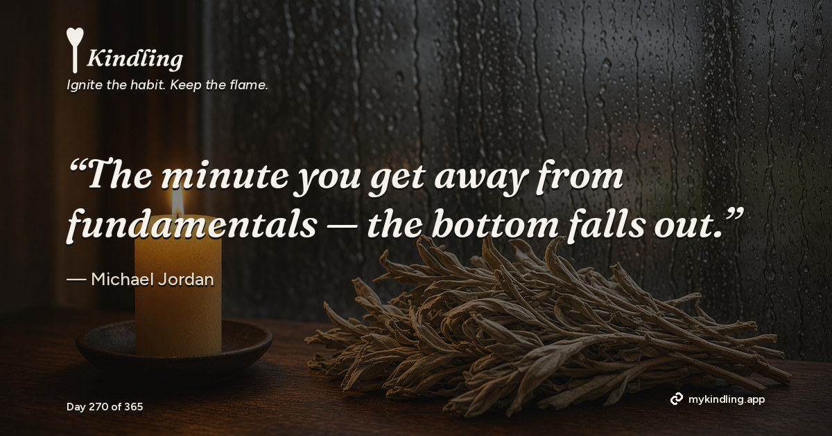Kindling day 270 quote graphic: “The minute you get away from fundamentals — the bottom falls out.” — Michael Jordan. Ignite the habit. Keep the flame. Kindling - Free Calm Habit Tracker App