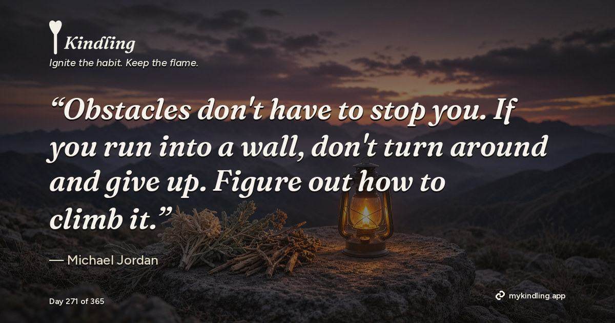 Kindling day 271 quote graphic: “Obstacles don't have to stop you. If you run into a wall, don't turn around and give up. Figure out how to climb it.” — Michael Jordan. Ignite the habit. Keep the flame. Kindling - Free Calm Habit Tracker App