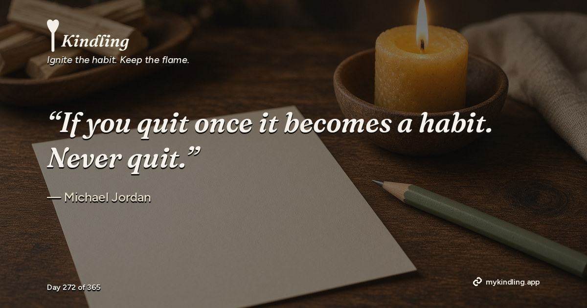 Kindling day 272 quote graphic: “If you quit once it becomes a habit. Never quit.” — Michael Jordan. Ignite the habit. Keep the flame. Kindling - Free Calm Habit Tracker App
