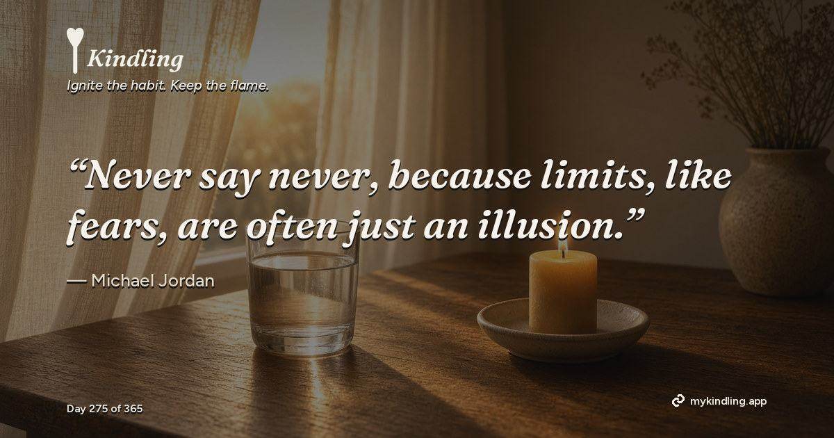 Kindling day 275 quote graphic: “Never say never, because limits, like fears, are often just an illusion.” — Michael Jordan. Ignite the habit. Keep the flame. Kindling - Free Calm Habit Tracker App