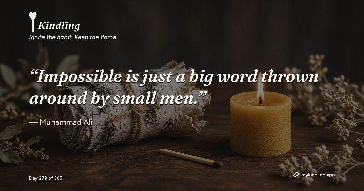 Kindling day 279 quote graphic: “Impossible is just a big word thrown around by small men.” — Muhammad Ali. Ignite the habit. Keep the flame. Kindling - Free Calm Habit Tracker App