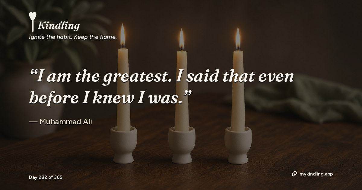 Kindling day 282 quote graphic: “I am the greatest. I said that even before I knew I was.” — Muhammad Ali. Ignite the habit. Keep the flame. Kindling - Free Calm Habit Tracker App