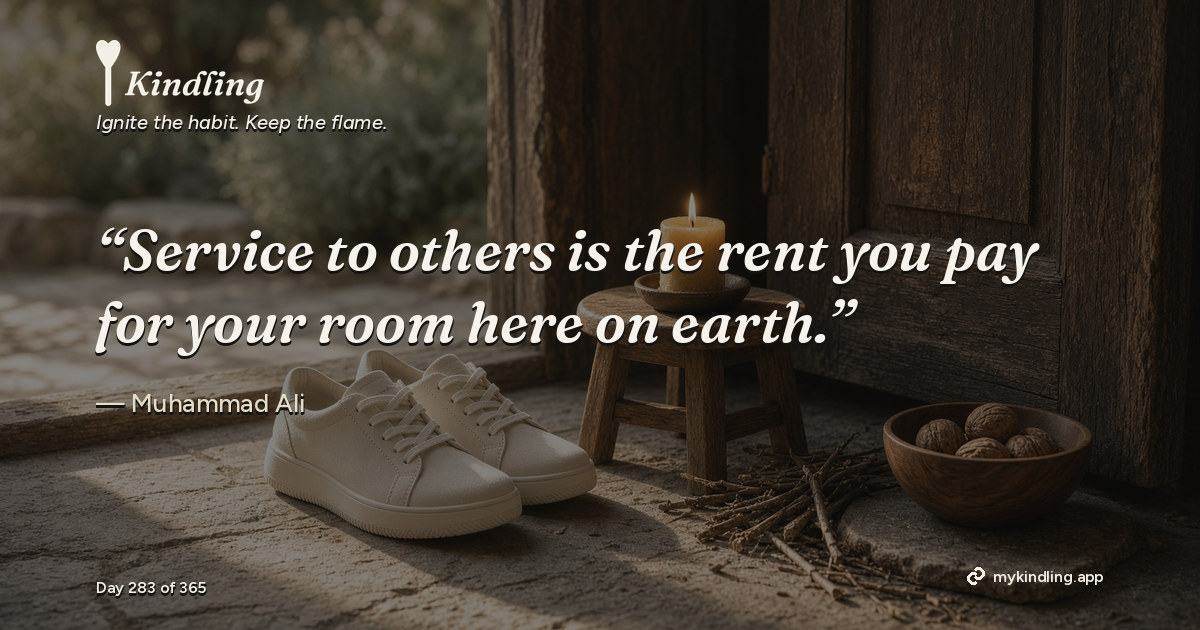 Kindling day 283 quote graphic: “Service to others is the rent you pay for your room here on earth.” — Muhammad Ali. Ignite the habit. Keep the flame. Kindling - Free Calm Habit Tracker App