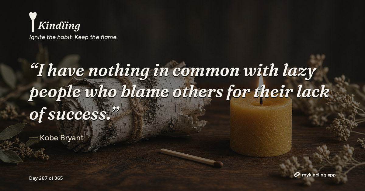 Kindling day 287 quote graphic: “I have nothing in common with lazy people who blame others for their lack of success.” — Kobe Bryant. Ignite the habit. Keep the flame. Kindling - Free Calm Habit Tracker App