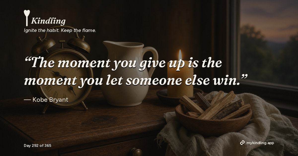 Kindling day 292 quote graphic: “The moment you give up is the moment you let someone else win.” — Kobe Bryant. Ignite the habit. Keep the flame. Kindling - Free Calm Habit Tracker App