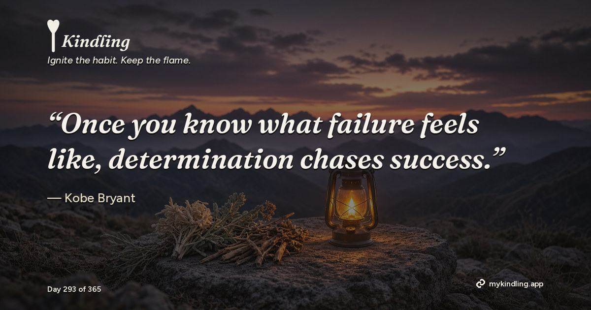 Kindling day 293 quote graphic: “Once you know what failure feels like, determination chases success.” — Kobe Bryant. Ignite the habit. Keep the flame. Kindling - Free Calm Habit Tracker App