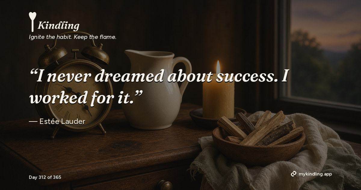 Kindling day 312 quote graphic: “I never dreamed about success. I worked for it.” — Estée Lauder. Ignite the habit. Keep the flame. Kindling - Free Calm Habit Tracker App