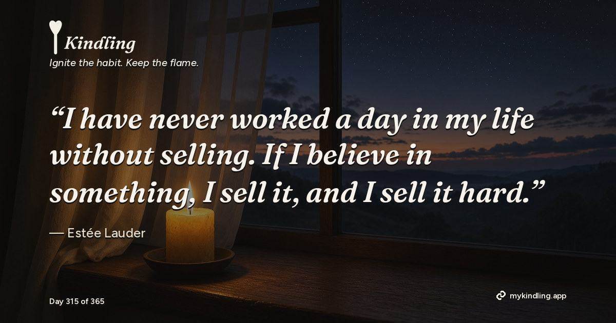 Kindling day 315 quote graphic: “I have never worked a day in my life without selling. If I believe in something, I sell it, and I sell it hard.” — Estée Lauder. Ignite the habit. Keep the flame. Kindling - Free Calm Habit Tracker App