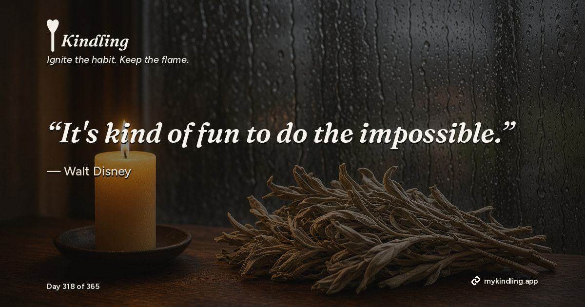 Kindling day 318 quote graphic: “It's kind of fun to do the impossible.” — Walt Disney. Ignite the habit. Keep the flame. Kindling - Free Calm Habit Tracker App