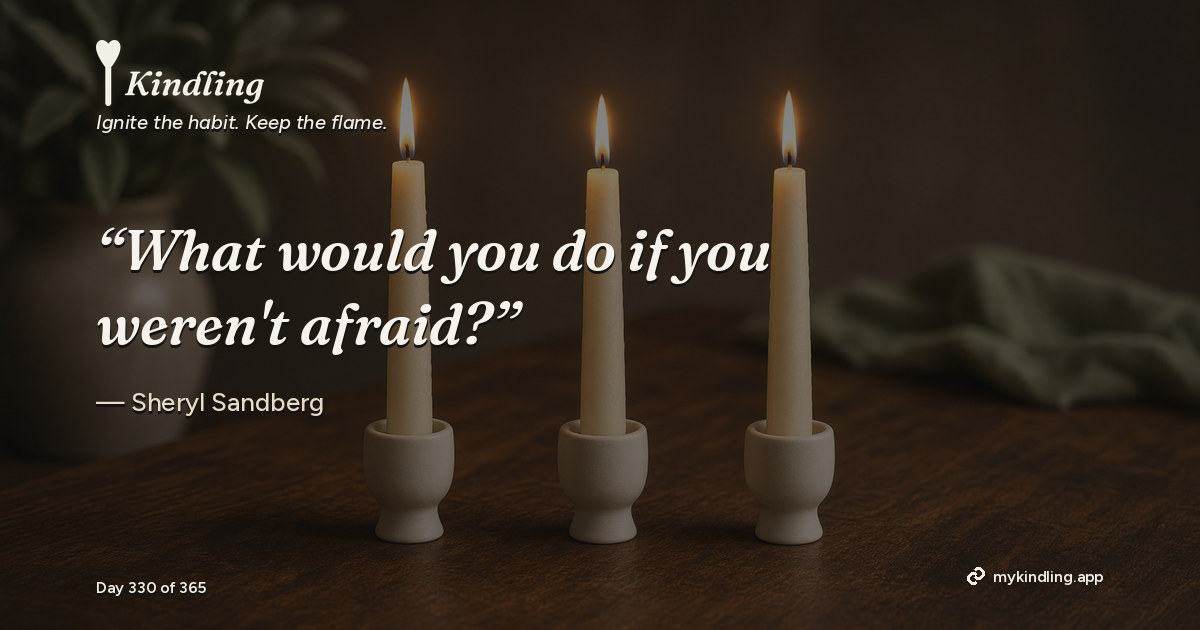 Kindling day 330 quote graphic: “What would you do if you weren't afraid?” — Sheryl Sandberg. Ignite the habit. Keep the flame. Kindling - Free Calm Habit Tracker App