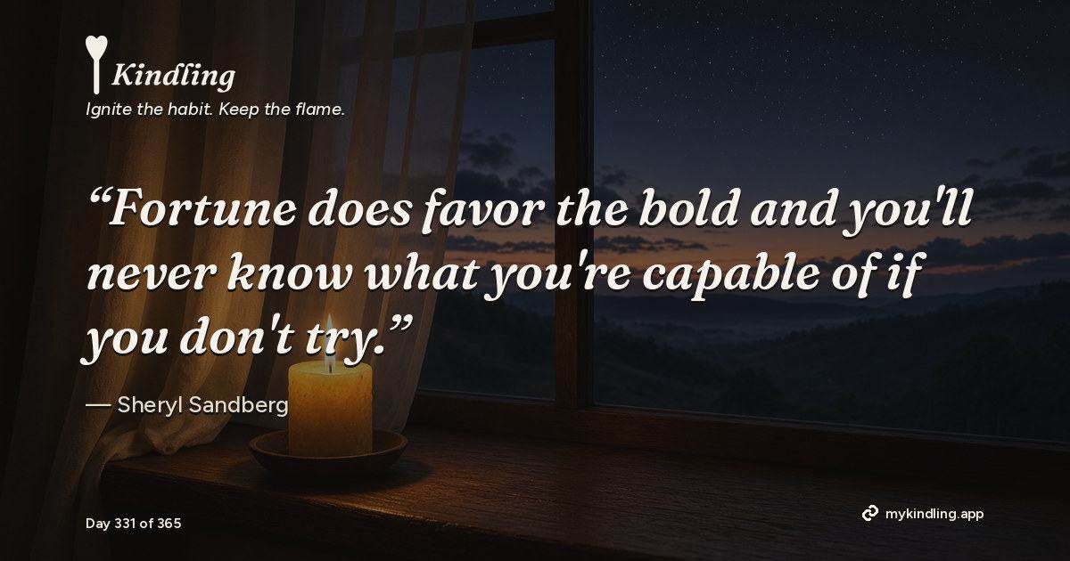 Kindling day 331 quote graphic: “Fortune does favor the bold and you'll never know what you're capable of if you don't try.” — Sheryl Sandberg. Ignite the habit. Keep the flame. Kindling - Free Calm Habit Tracker App