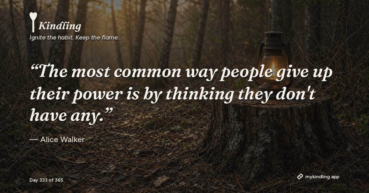 Kindling day 333 quote graphic: “The most common way people give up their power is by thinking they don't have any.” — Alice Walker. Ignite the habit. Keep the flame. Kindling - Free Calm Habit Tracker App
