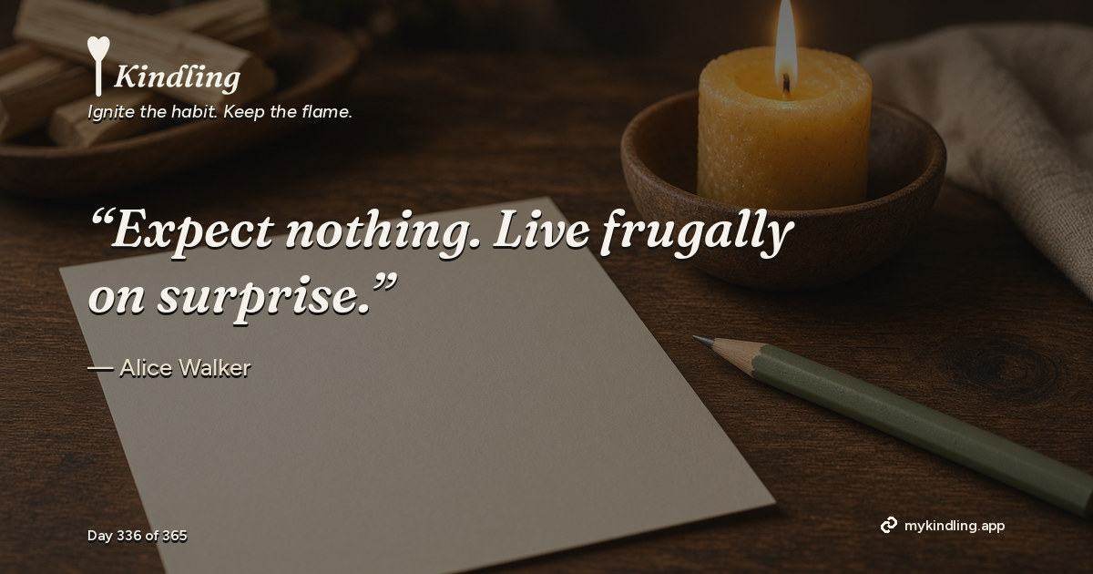 Kindling day 336 quote graphic: “Expect nothing. Live frugally on surprise.” — Alice Walker. Ignite the habit. Keep the flame. Kindling - Free Calm Habit Tracker App
