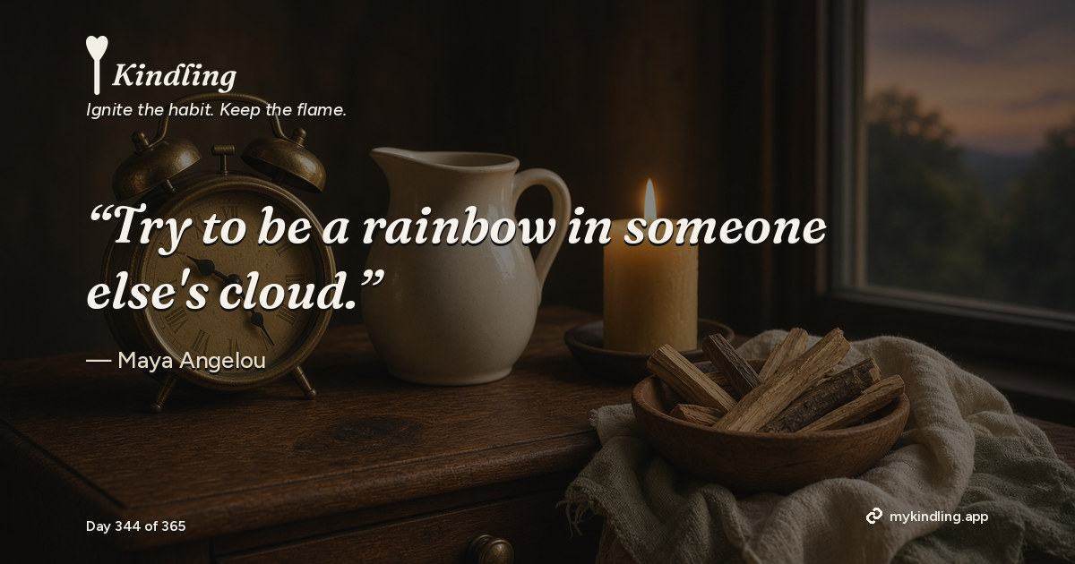 Kindling day 344 quote graphic: “Try to be a rainbow in someone else's cloud.” — Maya Angelou. Ignite the habit. Keep the flame. Kindling - Free Calm Habit Tracker App