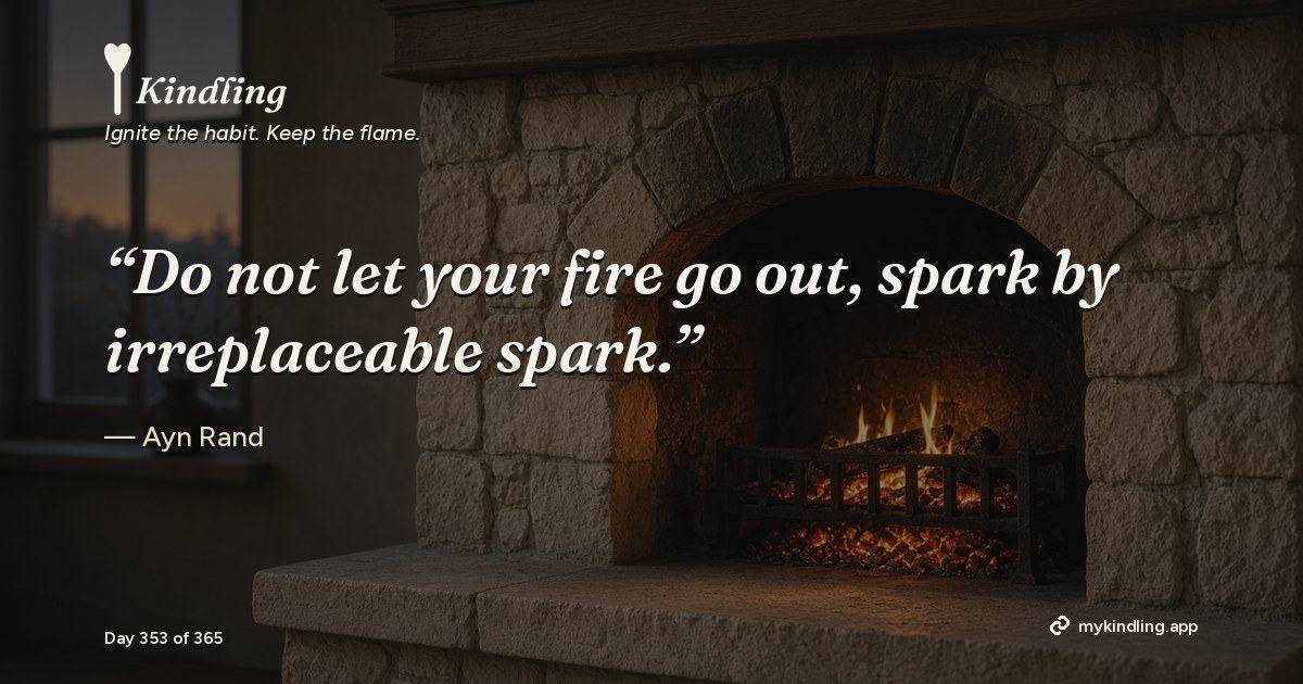 Kindling day 353 quote graphic: “Do not let your fire go out, spark by irreplaceable spark.” — Ayn Rand. Ignite the habit. Keep the flame. Kindling - Free Calm Habit Tracker App