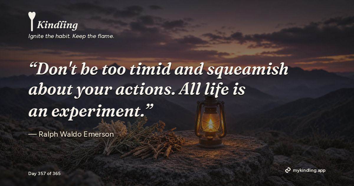 Kindling day 357 quote graphic: “Don't be too timid and squeamish about your actions. All life is an experiment.” — Ralph Waldo Emerson. Ignite the habit. Keep the flame. Kindling - Free Calm Habit Tracker App