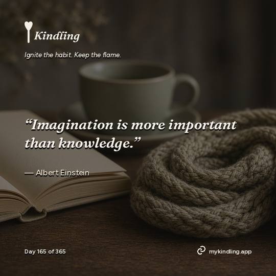 Albert Einstein — Kindling. “Imagination is more important than knowledge.”